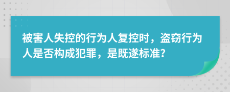 被害人失控的行为人复控时，盗窃行为人是否构成犯罪，是既遂标准？