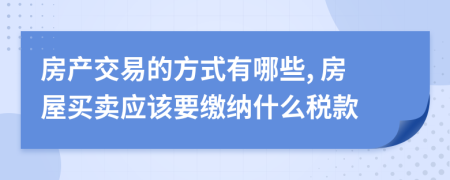 房产交易的方式有哪些, 房屋买卖应该要缴纳什么税款