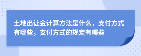 土地出让金计算方法是什么，支付方式有哪些，支付方式的规定有哪些