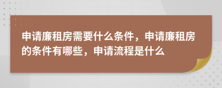 申请廉租房需要什么条件，申请廉租房的条件有哪些，申请流程是什么