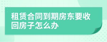 租赁合同到期房东要收回房子怎么办