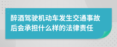 醉酒驾驶机动车发生交通事故后会承担什么样的法律责任