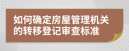 如何确定房屋管理机关的转移登记审查标准