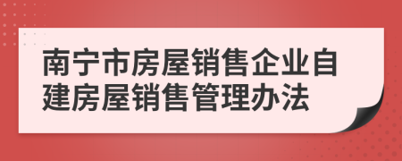 南宁市房屋销售企业自建房屋销售管理办法