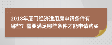 2018年厦门经济适用房申请条件有哪些？需要满足哪些条件才能申请购买