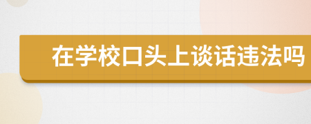 在学校口头上谈话违法吗