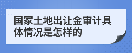 国家土地出让金审计具体情况是怎样的