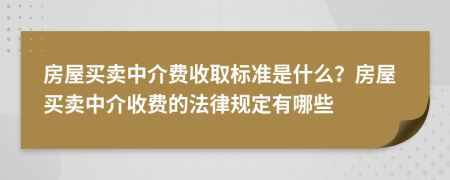 房屋买卖中介费收取标准是什么？房屋买卖中介收费的法律规定有哪些