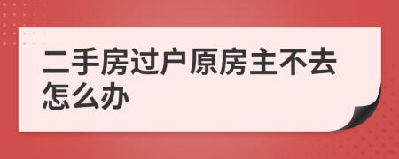 二手房过户原房主不去怎么办