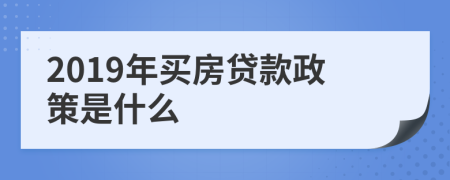 2019年买房贷款政策是什么