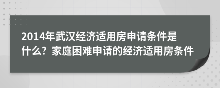 2014年武汉经济适用房申请条件是什么？家庭困难申请的经济适用房条件