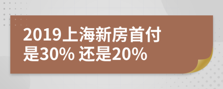 2019上海新房首付是30% 还是20%