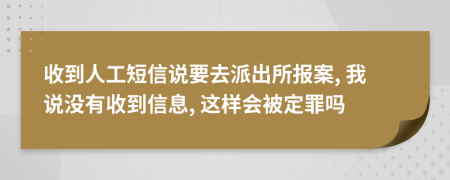 收到人工短信说要去派出所报案, 我说没有收到信息, 这样会被定罪吗