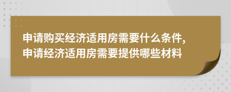 申请购买经济适用房需要什么条件, 申请经济适用房需要提供哪些材料