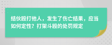 结伙殴打他人，发生了伤亡结果，应当如何定性？打架斗殴的处罚规定