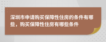 深圳市申请购买保障性住房的条件有哪些，购买保障性住房有哪些条件