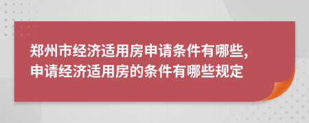 郑州市经济适用房申请条件有哪些, 申请经济适用房的条件有哪些规定