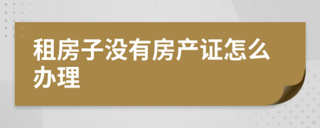 租房子没有房产证怎么办理