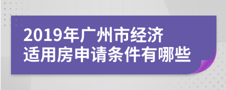 2019年广州市经济适用房申请条件有哪些