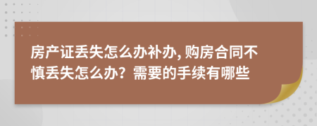 房产证丢失怎么办补办, 购房合同不慎丢失怎么办？需要的手续有哪些