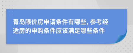 青岛限价房申请条件有哪些, 参考经适房的申购条件应该满足哪些条件