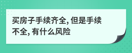 买房子手续齐全, 但是手续不全, 有什么风险