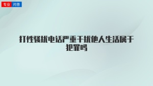 打性骚扰电话严重干扰他人生活属于犯罪吗