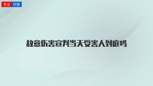 故意伤害宣判当天受害人到庭吗