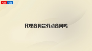 代理合同是劳动合同吗