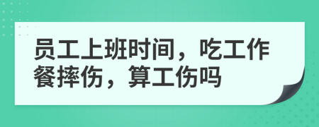 员工上班时间，吃工作餐摔伤，算工伤吗