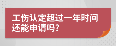 工伤认定超过一年时间还能申请吗?