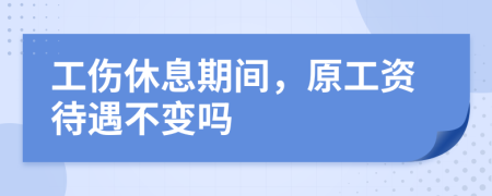 工伤休息期间，原工资待遇不变吗