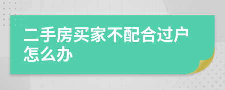 二手房买家不配合过户怎么办
