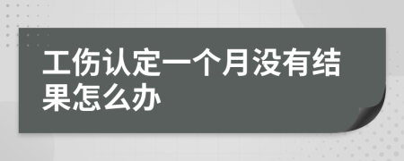 工伤认定一个月没有结果怎么办