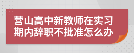 营山高中新教师在实习期内辞职不批准怎么办