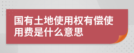 国有土地使用权有偿使用费是什么意思