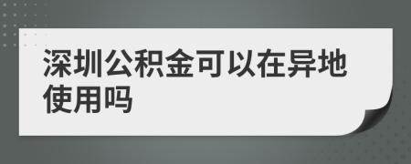 深圳公积金可以在异地使用吗