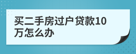 买二手房过户贷款10万怎么办