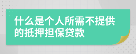 什么是个人所需不提供的抵押担保贷款