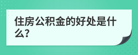 住房公积金的好处是什么？