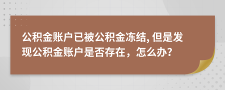 公积金账户已被公积金冻结, 但是发现公积金账户是否存在，怎么办？