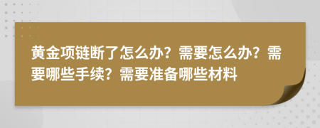 黄金项链断了怎么办？需要怎么办？需要哪些手续？需要准备哪些材料