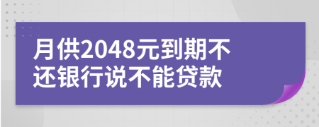 月供2048元到期不还银行说不能贷款