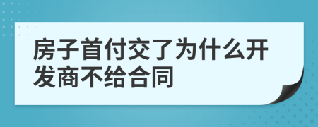 房子首付交了为什么开发商不给合同