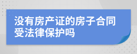 没有房产证的房子合同受法律保护吗