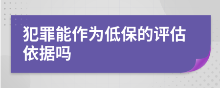 犯罪能作为低保的评估依据吗