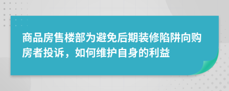 商品房售楼部为避免后期装修陷阱向购房者投诉，如何维护自身的利益