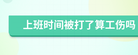 上班时间被打了算工伤吗