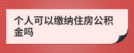 个人可以缴纳住房公积金吗