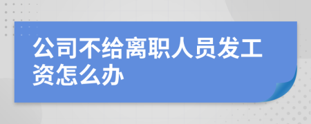 公司不给离职人员发工资怎么办
